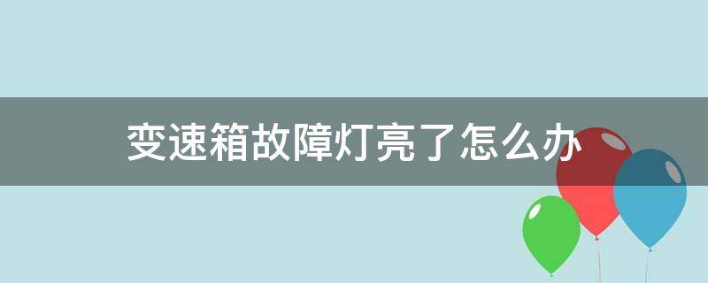 变速箱故障灯亮了怎么办（变速箱故障灯亮了怎么回事）