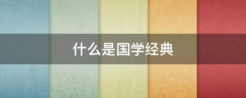什么是国学经典（什么是国学经典教育）
