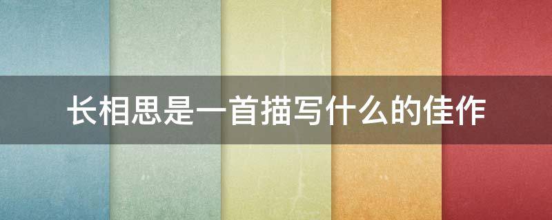 长相思是一首描写什么的佳作（长相思这首词描绘了什么）