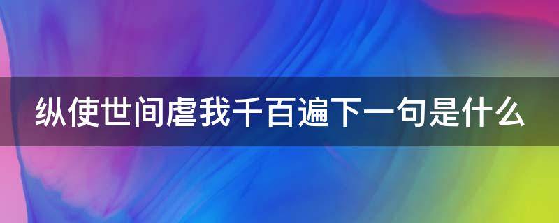 纵使世间虐我千百遍下一句是什么 纵使虐我千百遍原出自