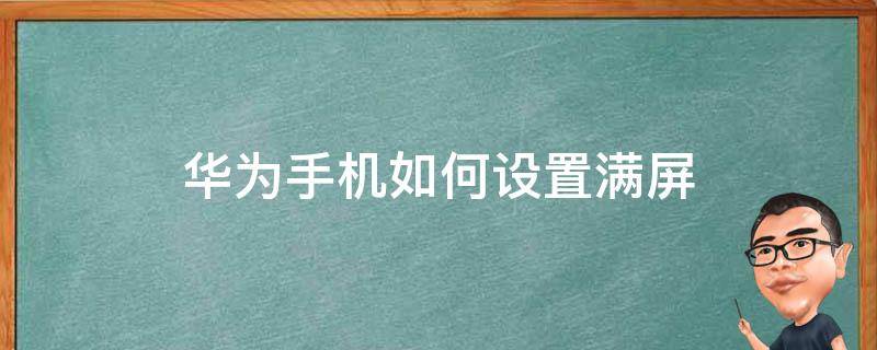 华为手机如何设置满屏 华为手机如何设置满屏效果