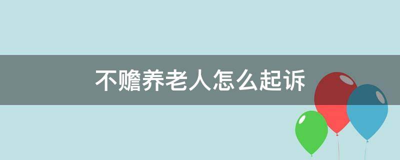不赡养老人怎么起诉（不赡养老人怎么起诉,要请律师吗）