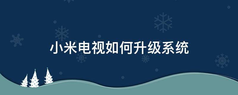 小米电视如何升级系统（小米电视怎么更新系统升级）