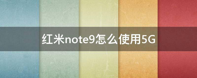 红米note9怎么使用5G 红米note9怎么使用5g流量
