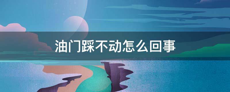 油门踩不动怎么回事 油门踩不动是怎么回事