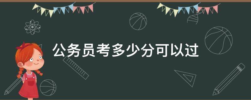 公务员考多少分可以过 公务员得考多少分才能考上