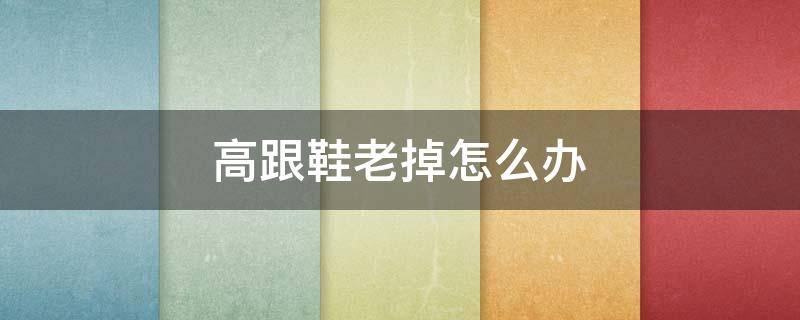 高跟鞋老掉怎么办（高跟鞋老掉怎么办小视频）
