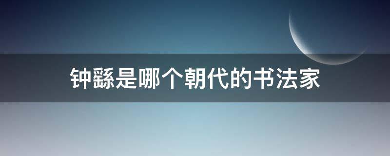钟繇是哪个朝代的书法家 钟繇之前的书法家