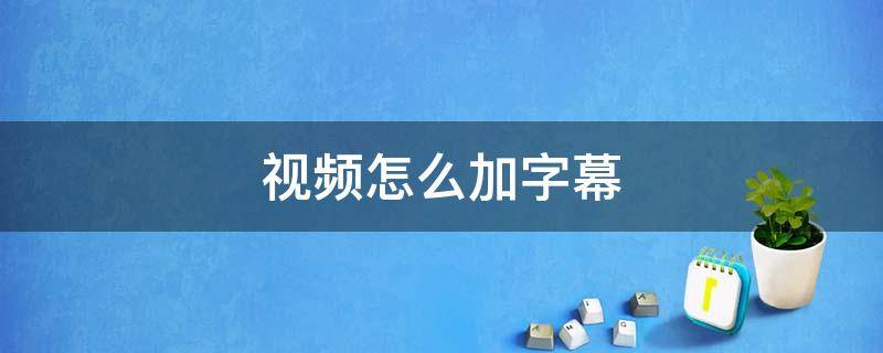 视频怎么加字幕 视频怎么加字幕显示