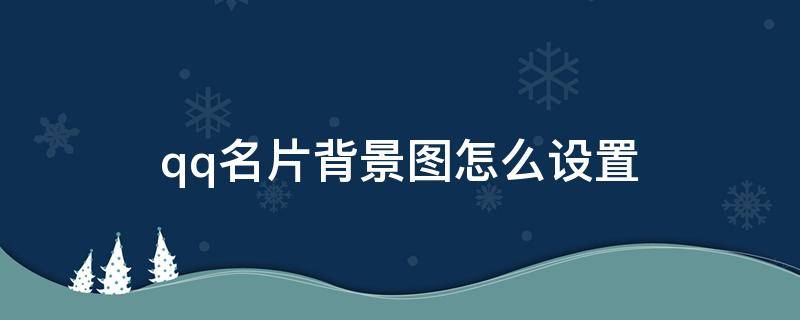 qq名片背景图怎么设置 qq名片背景图怎么设置自定义