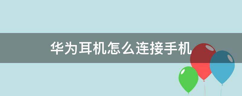 华为耳机怎么连接手机 华为耳机怎么连接手机蓝牙