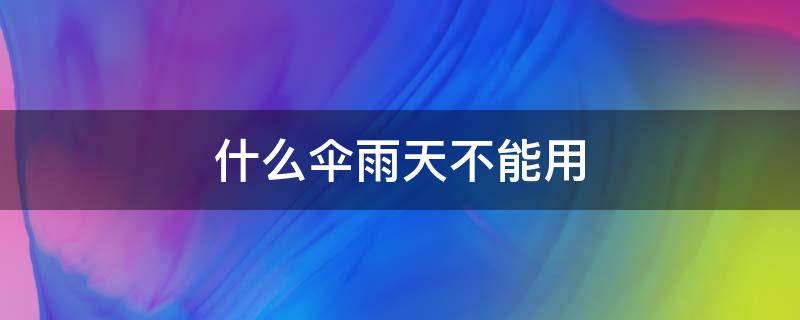 什么伞雨天不能用（什么伞雨天不能用答案）