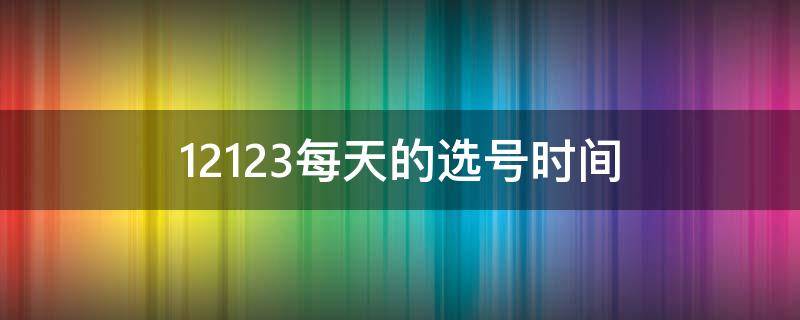 12123每天的选号时间 12123选号时间能不能每天选一次