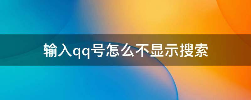 输入qq号怎么不显示搜索（qq输入qq号为什么不显示搜索了）