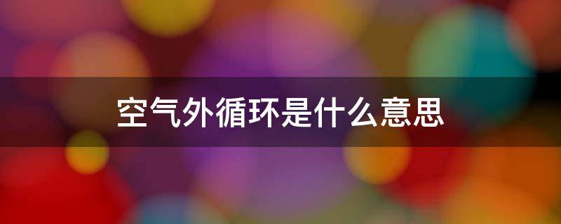 空气外循环是什么意思（空气内外循环是什么意思）