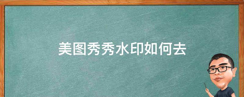 美图秀秀水印如何去（美图秀秀水印如何去除）