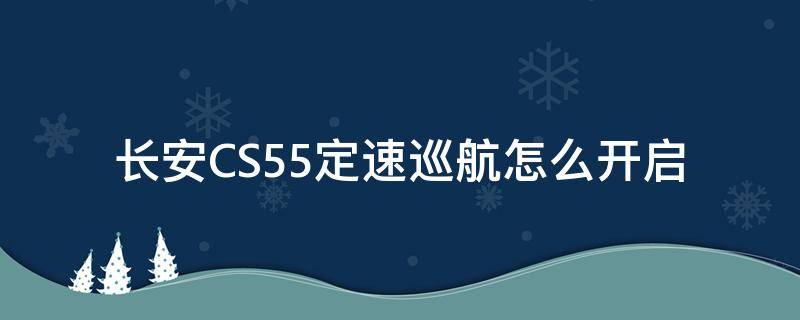 长安CS55定速巡航怎么开启 长安cs55plus怎么开启定速巡航