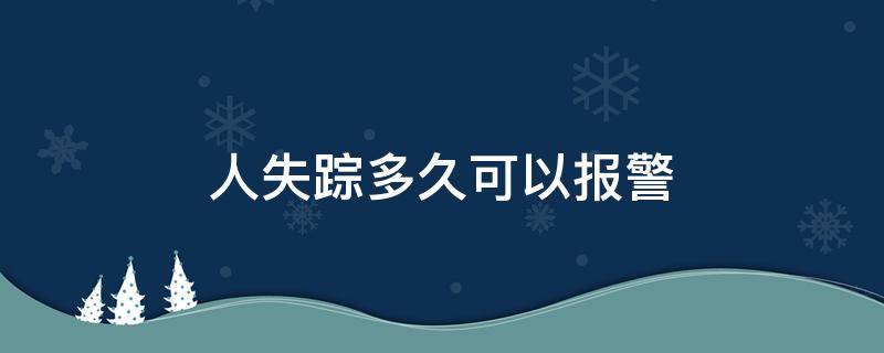 人失踪多久可以报警（一般成人失踪多久可以报警）