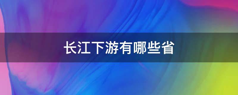 长江下游有哪些省（长江下游有哪些省有哪些城市）