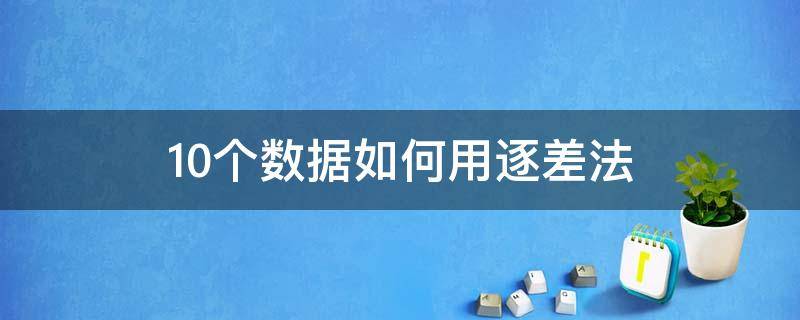 10个数据如何用逐差法（10个数据如何用逐差法声速的测量）