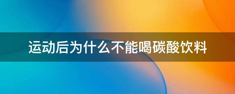 运动后为什么不能喝碳酸饮料 运动完为什么不可以喝碳酸饮料