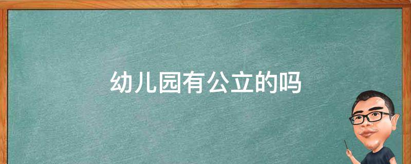 幼儿园有公立的吗 幼儿园有公立的吗怎么收费