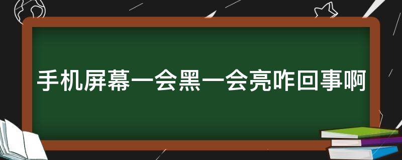 手机屏幕一会黑一会亮咋回事啊 手机屏一会黑一会亮怎么回事
