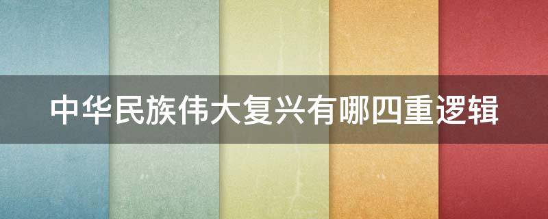 中华民族伟大复兴有哪四重逻辑（中华民族伟大复兴的四大逻辑是什么）