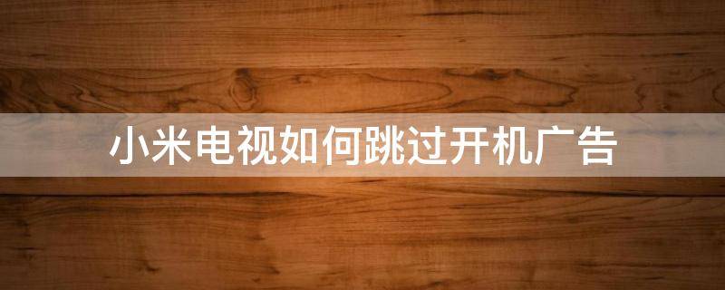小米电视如何跳过开机广告 小米电视怎么跳过开机广告