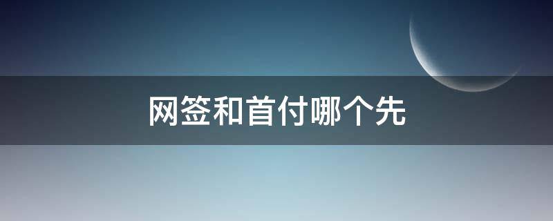 网签和首付哪个先 网签和付首付哪个在前