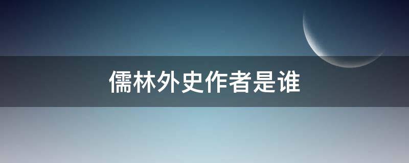 儒林外史作者是谁（儒林外史作者是谁字什么）