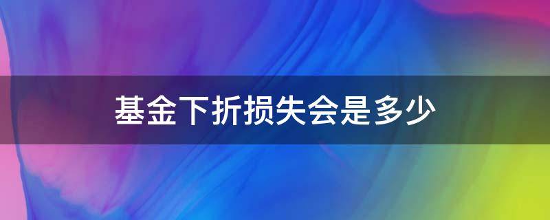 基金下折损失会是多少 b基金下折损失多少