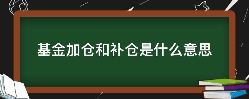 基金加仓和补仓是什么意思 加仓和补仓的区别基金什么时候加仓?什么时候...
