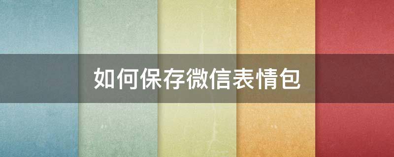 如何保存微信表情包（电脑如何保存微信表情包）