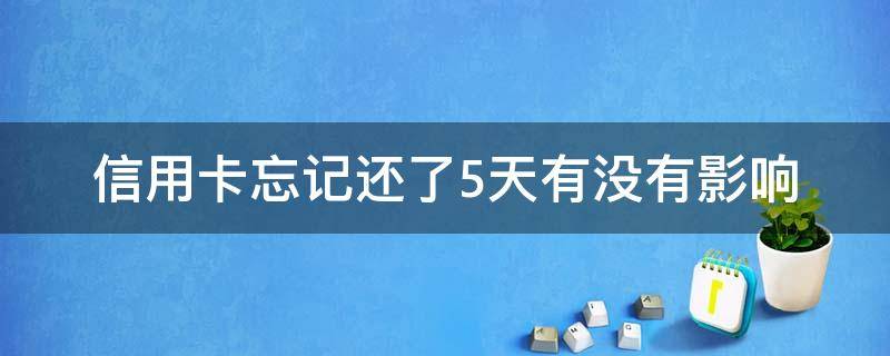 信用卡忘记还了5天有没有影响（信用卡2天忘还了有逾期影响吗）