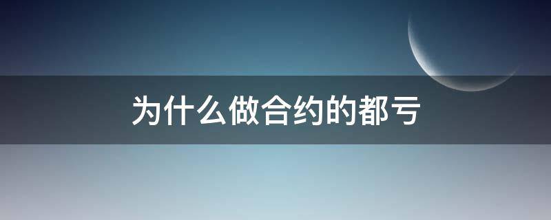为什么做合约的都亏（做合约一直亏）