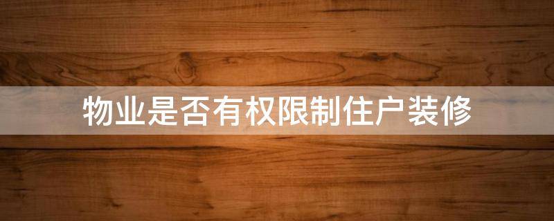 物业是否有权限制住户装修（物业有没有权利禁止业主装修）