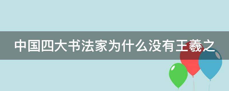 中国四大书法家为什么没有王羲之 四大书法家为啥没有王羲之