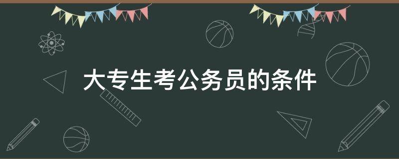 大专生考公务员的条件 大专报考公务员的条件