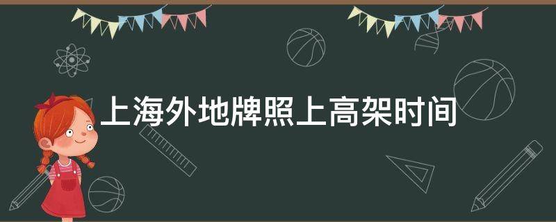 上海外地牌照上高架时间（上海外地牌照上高架时间2020）