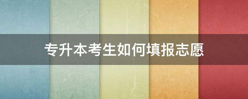 专升本考生如何填报志愿 专升本要填报志愿吗