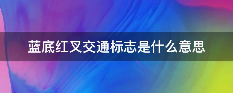 蓝底红叉交通标志是什么意思（蓝底红叉的交通标志是什么意思）