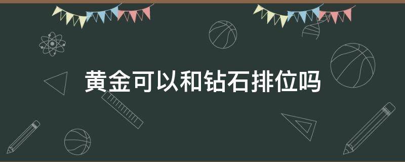 黄金可以和钻石排位吗（黄金不可以和钻石排位吗）