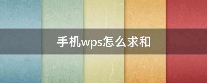 手机wps怎么求和 手机wps怎么求和一列数据