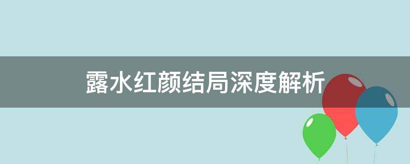 露水红颜结局深度解析（露水红颜结局到底怎么回事）