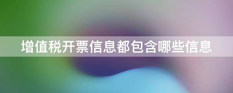 增值税开票信息都包含哪些信息 增值税发票开票信息是什么