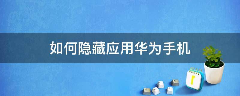 如何隐藏应用华为手机（如何隐藏应用华为手机荣耀20）