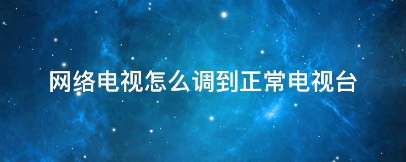 网络电视怎么调到正常电视台 TCL网络电视怎么调到正常电视台