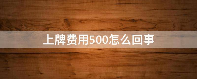 上牌费用500怎么回事 上牌费500合理吗