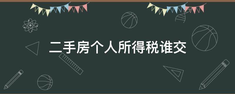 二手房个人所得税谁交（成都买二手房个人所得税谁交）